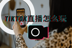 TikTok直播带货怎么玩?有哪种方式和条件?