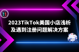 2023TikTok美国小店浅析和注册遇到问题解决方案