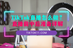2024年TikTok直播怎么做?直播前中后准备详解